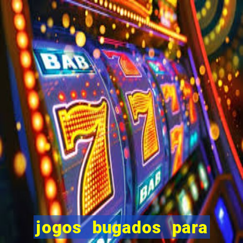 jogos bugados para ganhar dinheiro